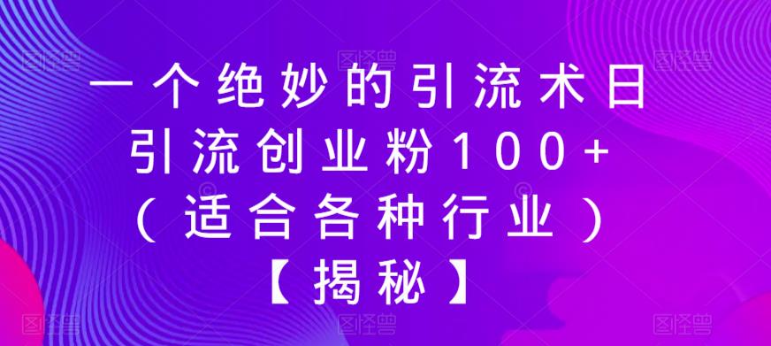 【副业项目6269期】一个绝妙的引流术日引流创业粉100+（适合各种行业）【揭秘】-天下副业