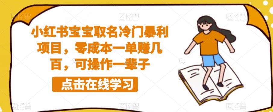 【副业项目6270期】小红书宝宝取名冷门暴利项目，零成本一单赚几百，可操作一辈子-天下副业