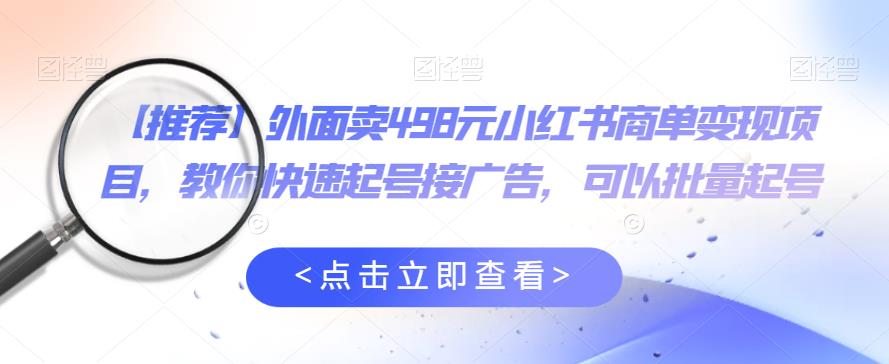 【副业项目6252期】外面卖498元小红书商单变现项目，教你快速起号接广告，可以批量起号-天下副业