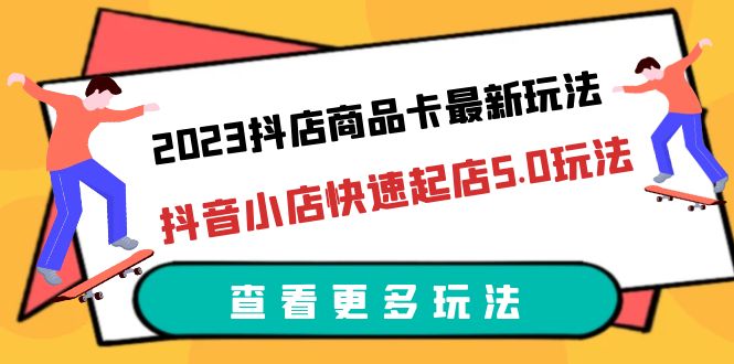 【副业项目6360期】2023抖店商品卡最新玩法，抖音小店快速起店5.0玩法（11节课）-天下副业