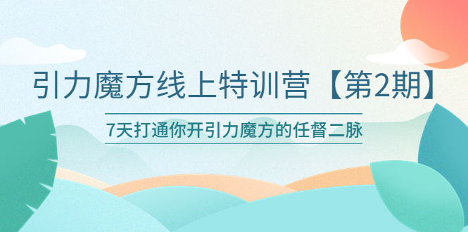 【副业项目6021期】引力魔方线上特训营【第二期】五月新课，7天打通你开引力魔方的任督二脉-天下副业
