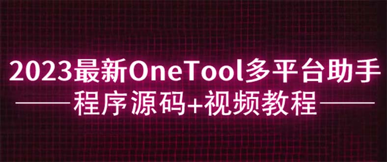【副业项目6044期】2023最新OneTool多平台助手程序源码+视频教程-天下副业