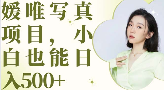 【副业项目6026期】最新出炉媛唯写真项目，小白可日入500+-天下副业