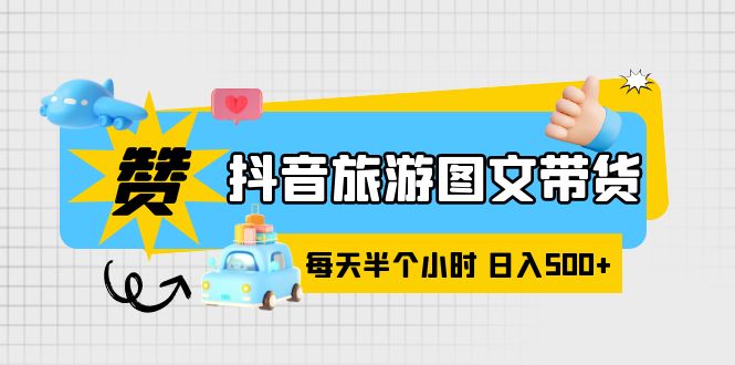 【副业项目6051期】抖音旅游图文带货，零门槛，操作简单，每天半个小时，日入500+-天下副业