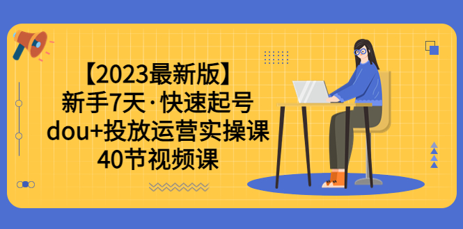 【副业项目6054期】【2023最新版】新手7天·快速起号：dou+投放运营实操课（40节视频课）-天下副业