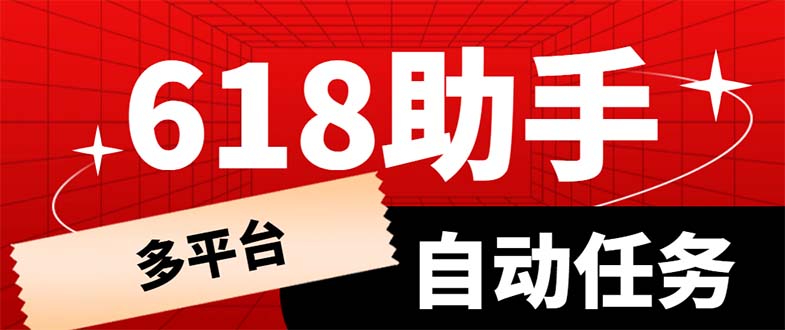 【副业项目6036期】多平台618任务助手，支持京东，淘宝，快手等软件内的17个活动的68个任务-天下副业