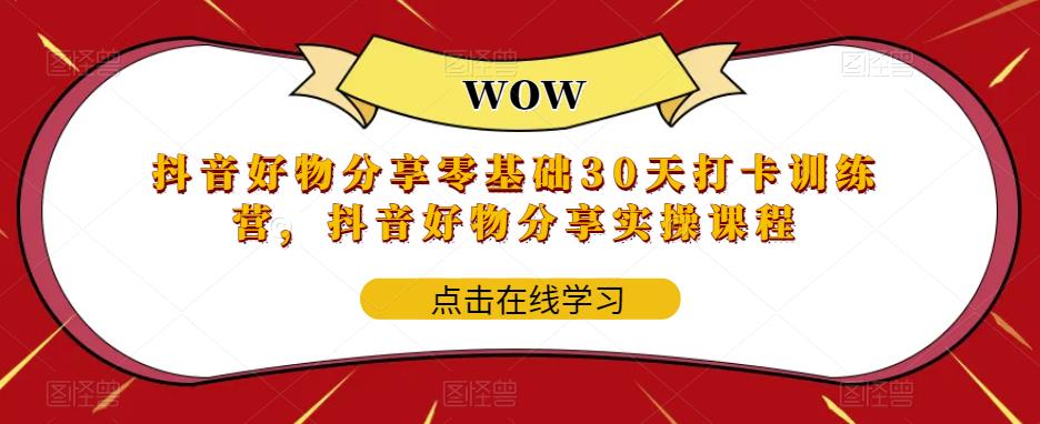 【副业项目6003期】抖音好物分享0基础30天-打卡特训营，抖音好物分享实操课程-天下副业