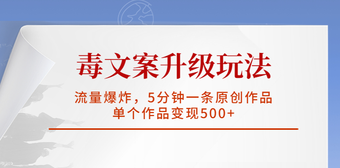 【副业项目5996期】毒文案升级玩法，流量爆炸，5分钟一条原创作品，单个作品变现500+-天下副业