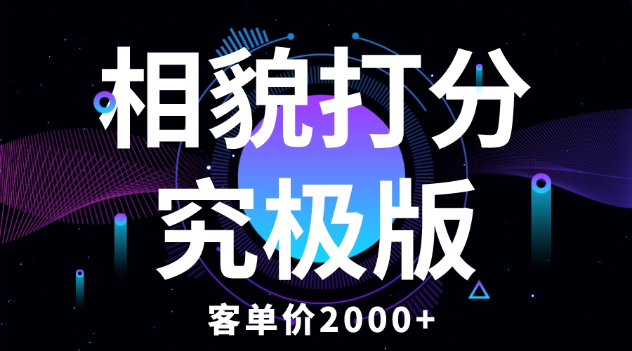 【副业项目5997期】相貌打分究极版，客单价2000+纯新手小白就可操作的项目-天下副业