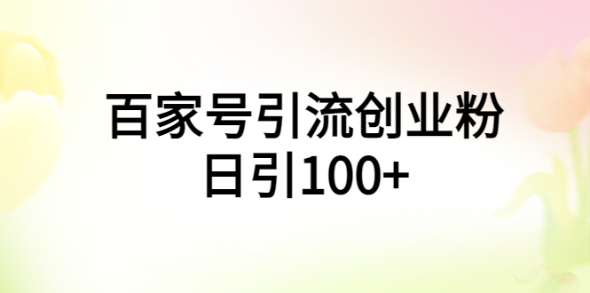 【副业项目6009期】百家号引流创业粉日引100+有手机电脑就可以操作-天下副业