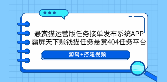 【副业项目6014期】悬赏猫运营版任务接单发布系统APP+霸屏天下赚钱猫任务悬赏404任务平台-天下副业