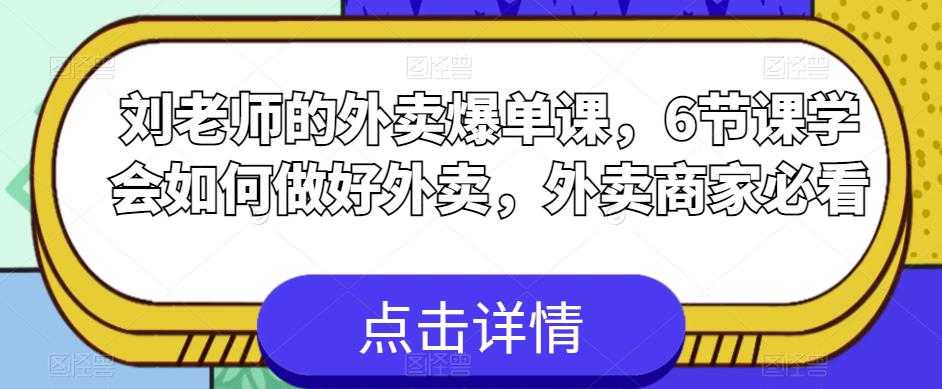 【副业项目6089期】刘老师的外卖爆单课，6节课学会如何做好外卖，外卖商家必看-天下副业