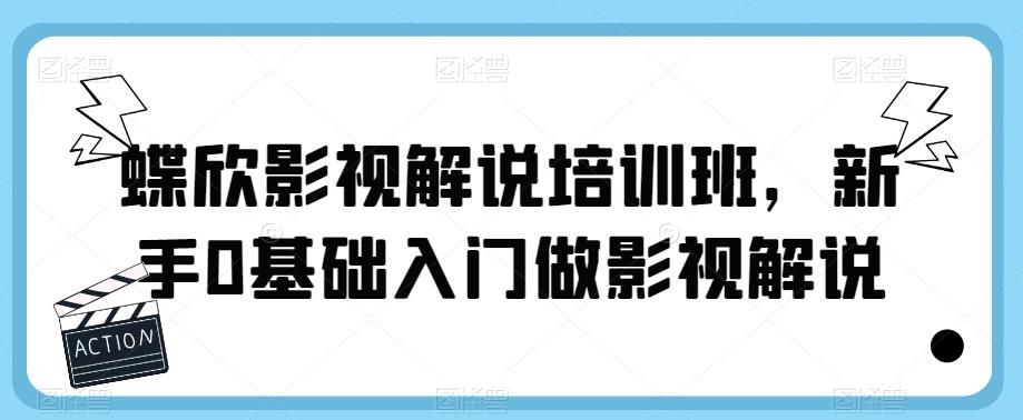 【副业项目6090期】蝶欣影视解说培训班，新手0基础入门做影视解说-天下副业