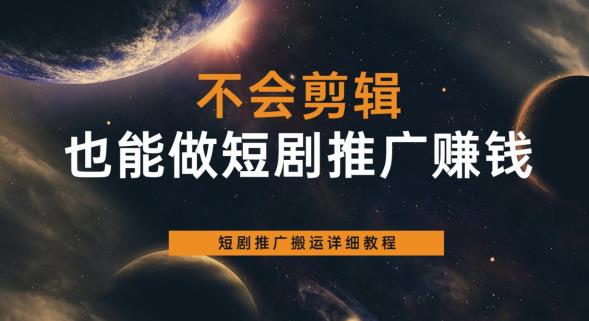 【副业项目6094期】不会剪辑也能做短剧推广赚钱，短剧推广搬运详细教程-天下副业