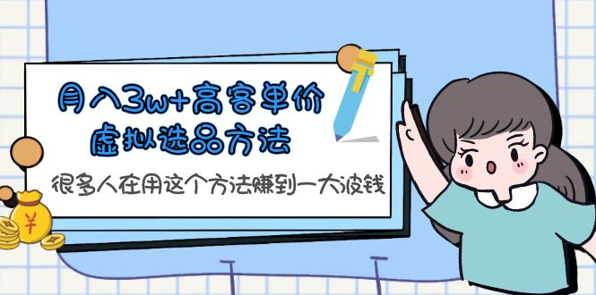 【副业项目6132期】月入3w+高客单价虚拟选品方法，很多人在用这个方法赚到一大波钱-天下副业
