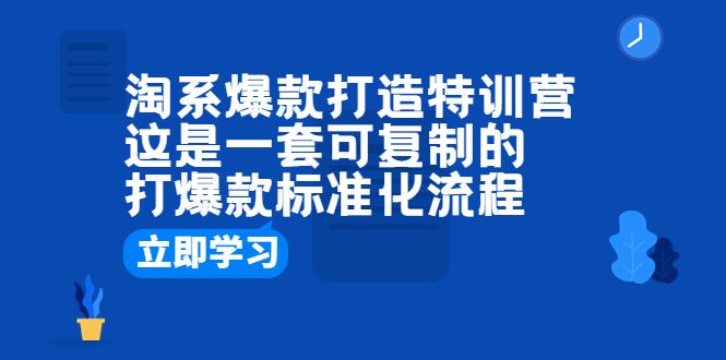 【副业项目6602期】淘系爆款打造特训营：这是一套可复制的打爆款标准化流程-天下副业
