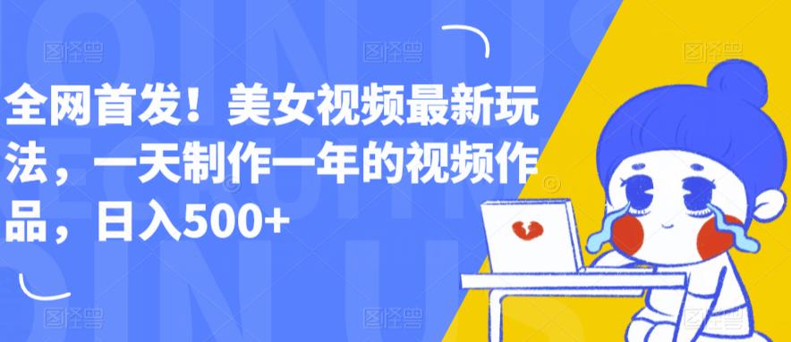 【副业项目6607期】全网首发！美女视频最新玩法，一天制作一年的视频作品，日入500+【揭秘】-天下副业