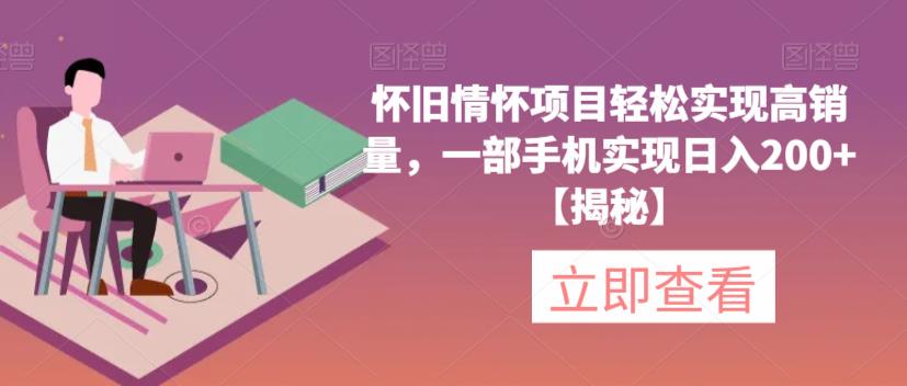 【副业项目6659期】怀旧情怀项目轻松实现高销量，一部手机实现日入200+【揭秘】-天下副业