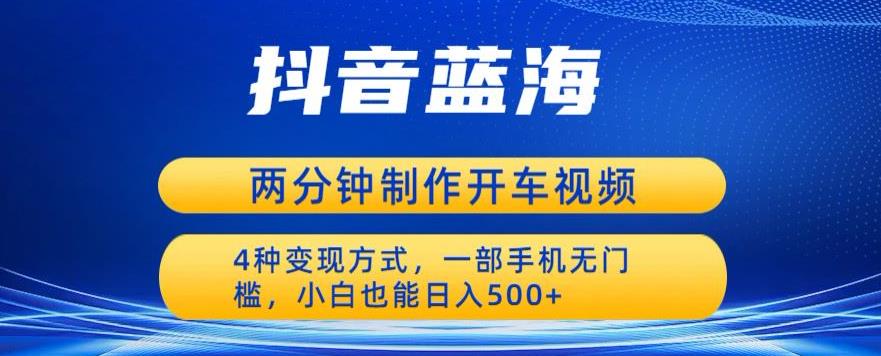 【副业项目6660期】蓝海项目发布开车视频，两分钟一个作品，多种变现方式，一部手机无门槛小白也能日入500-天下副业