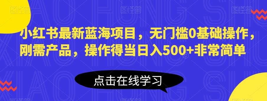 【副业项目6611期】小红书最新蓝海项目，无门槛0基础操作，刚需产品，操作得当日入500+非常简单-天下副业