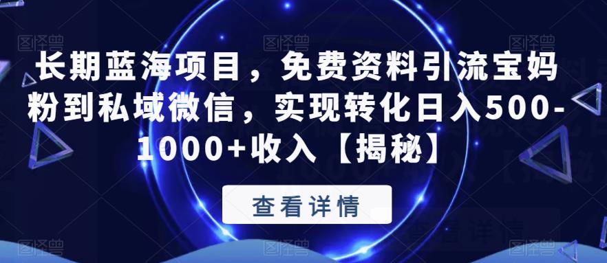 【副业项目6661期】长期蓝海项目，免费资料引流宝妈粉到私域微信，实现转化日入500-1000+收入【揭秘】-天下副业