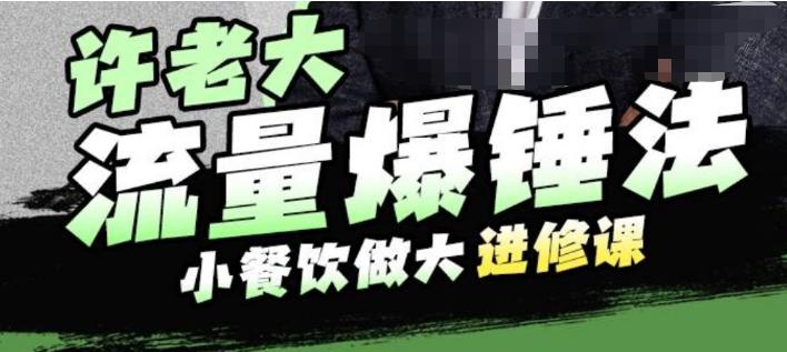 【副业项目6615期】许老大流量爆锤法，小餐饮做大进修课，一年1000家店亲身案例大公开-天下副业