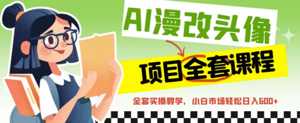 【副业项目6881期】AI漫改头像全套课程，实操变现，小白轻轻松松日入600+-天下副业