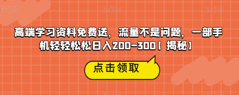 【副业项目6886期】高端学习资料免费送，流量不是问题，一部手机轻轻松松日入200-300【揭秘】-天下副业