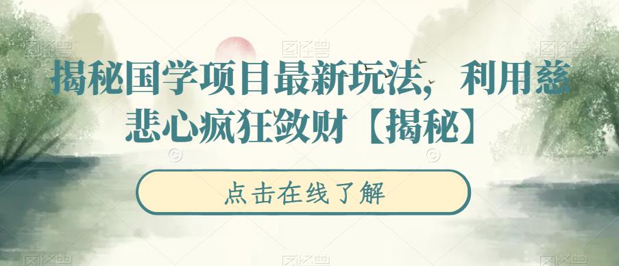 【副业项目6753期】揭秘国学项目最新玩法，利用慈悲心疯狂敛财【揭秘】-天下副业