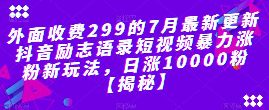 【副业项目6754期】外面收费299的7月最新更新抖音励志语录短视频暴力涨粉新玩法，日涨10000粉【揭秘】-天下副业