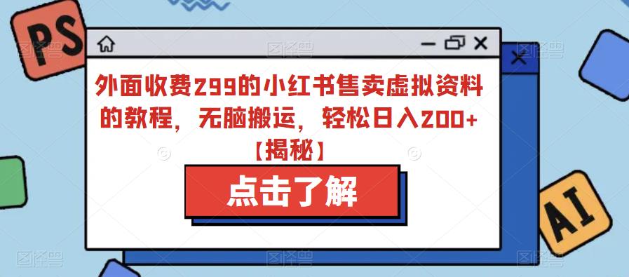 【副业项目6759期】外面收费299的小红书售卖虚拟资料的教程，无脑搬运，轻松日入200+【揭秘】-天下副业