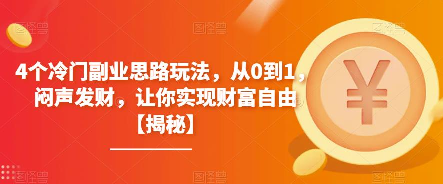 【副业项目6761期】4个冷门副业思路玩法，从0到1，闷声发财，让你实现财富自由【揭秘】-天下副业