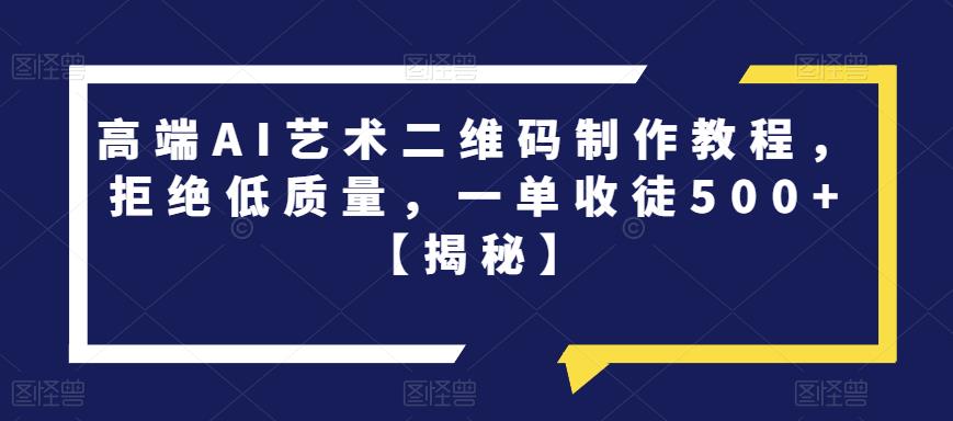 【副业项目6762期】高端AI艺术二维码制作教程，拒绝低质量，一单收徒500+【揭秘】-天下副业