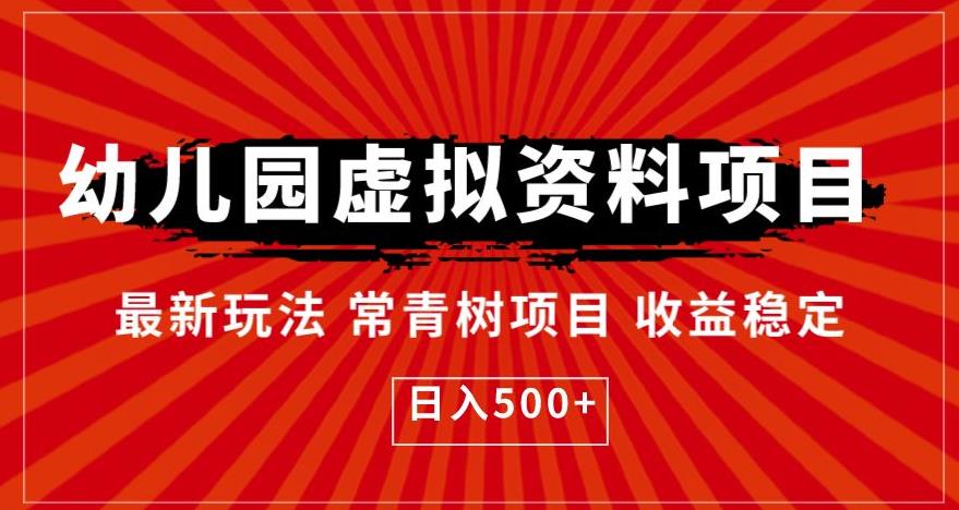 【副业项目6763期】幼儿园虚拟资料项目，最新玩法常青树项目收益稳定，日入500+【揭秘】-天下副业