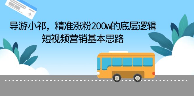 【副业项目6665期】导游小祁，精准涨粉200w的底层逻辑，短视频营销基本思路-天下副业