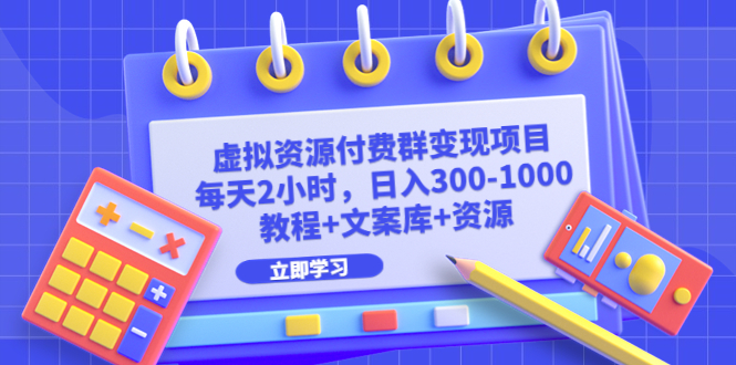 【副业项目6671期】虚拟资源付费群变现项目：每天2小时，日入300-1000+（教程+文案库+资源）-天下副业