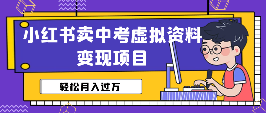 【副业项目6672期】小红书卖中考虚拟资料变现分享课：轻松月入过万（视频+配套资料）-天下副业