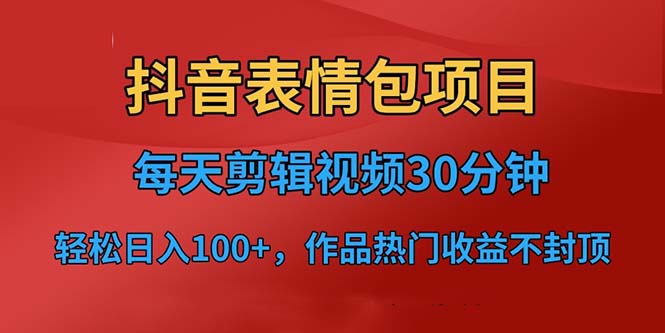【副业项目6674期】抖音表情包项目，每天剪辑表情包上传短视频平台，日入3位数+已实操跑通-天下副业