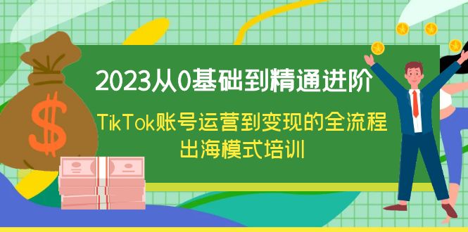 【副业项目6364期】2023从0基础到精通进阶，TikTok账号运营到变现的全流程出海模式培训-天下副业