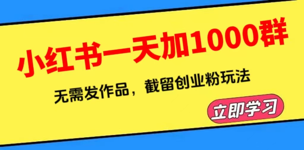 【副业项目6369期】小红书一天加1000群，无需发作品，截留创业粉玩法 （附软件）-天下副业