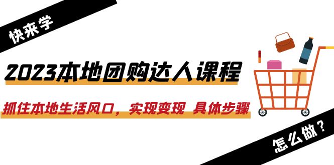 【副业项目6382期】2023本地团购达人课程：抓住本地生活风口，实现变现 具体步骤（22节课）-天下副业