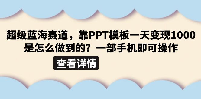 【副业项目6473期】超级蓝海赛道，靠PPT模板一天变现1000是怎么做到的（教程+99999份PPT模板）-天下副业