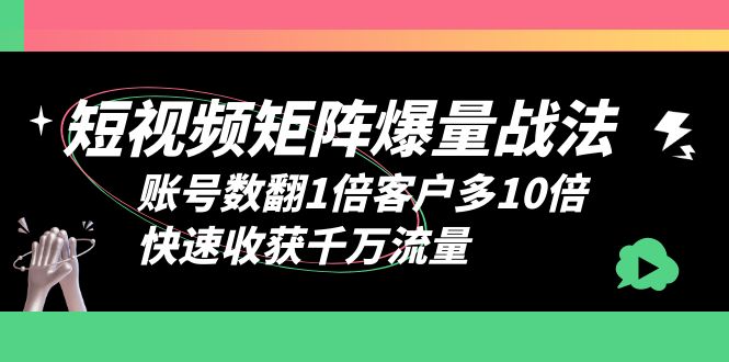 【副业项目6393期】短视频-矩阵爆量战法，账号数翻1倍客户多10倍，快速收获千万流量-天下副业