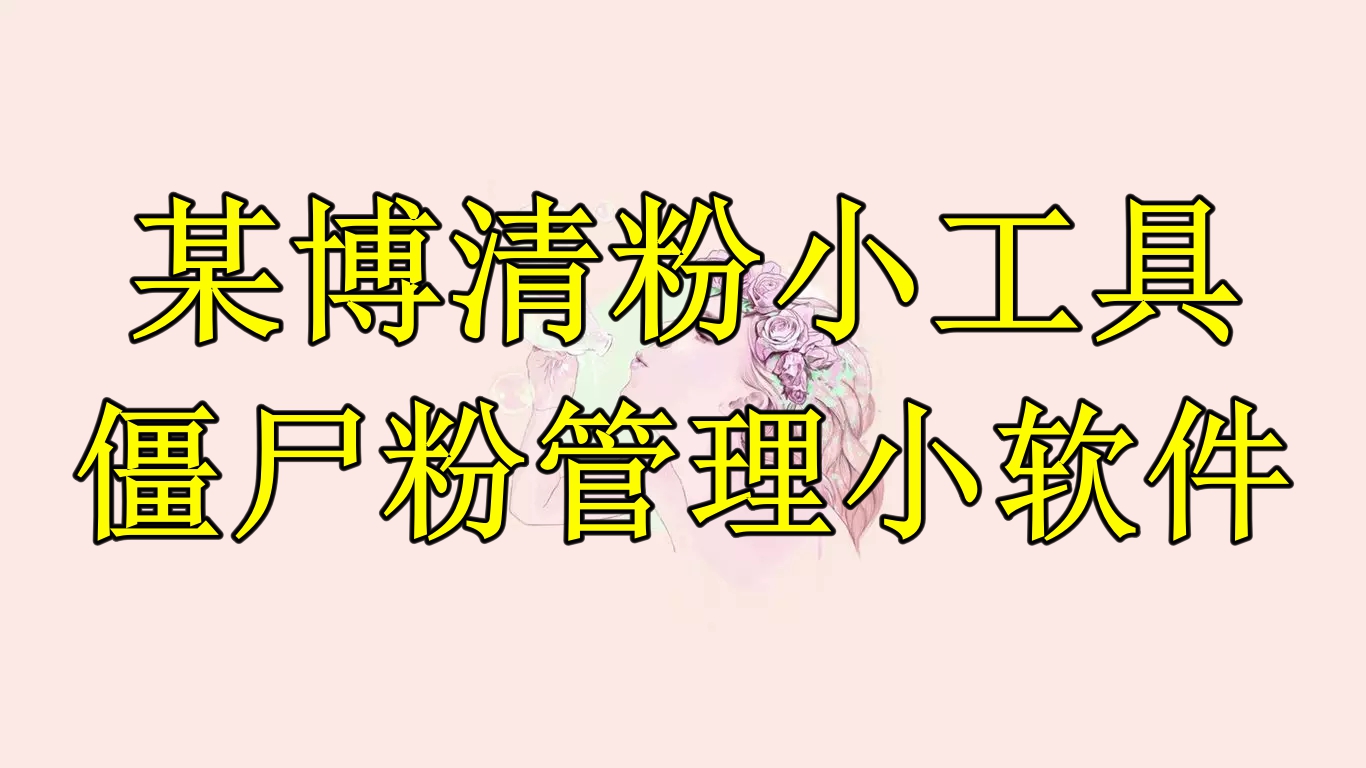 【副业项目6397期】某博清粉小工具-僵尸粉管理小软件（教程+软件）-天下副业
