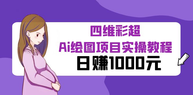 【副业项目6401期】某公众号付费文章：四维彩超Ai绘图项目实操教程，日赚1000元-天下副业