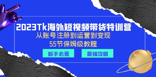 【副业项目6404期】2023Tk海外-短视频带货特训营：从账号注册到运营到变现-55节保姆级教程！-天下副业