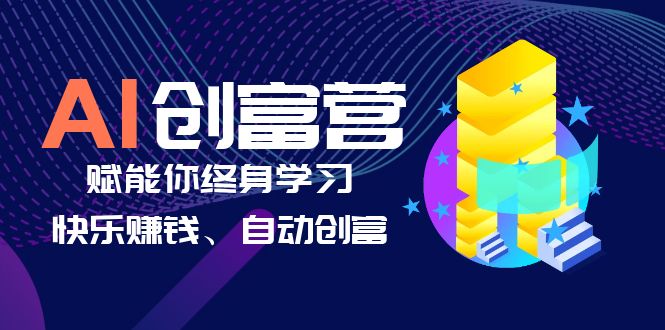 【副业项目6537期】AI学习创富营-AI时代，赋能你终身学习、快乐赚钱、自动创富-天下副业