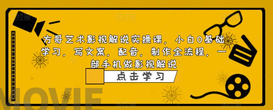【副业项目6538期】影视解说实战课，小白0基础 写文案 配音 制作全流程 一部手机做影视解说-天下副业