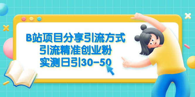 【副业项目6544期】B站项目分享引流方式，引流精准创业粉，实测日引30-50-天下副业