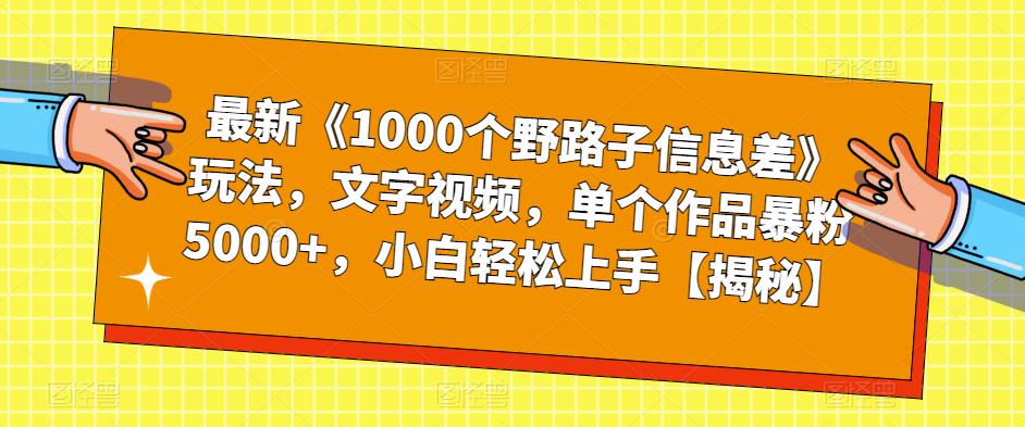 【副业项目6547期】最新《1000个野路子信息差》玩法，文字视频，单个作品暴粉5000+，小白轻松上手-天下副业